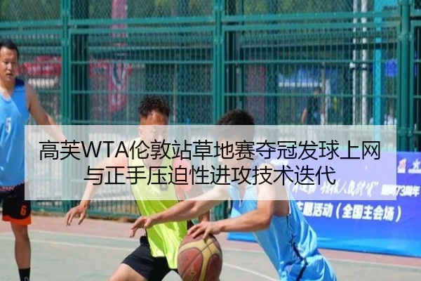 高芙WTA伦敦站草地赛夺冠发球上网与正手压迫性进攻技术迭代