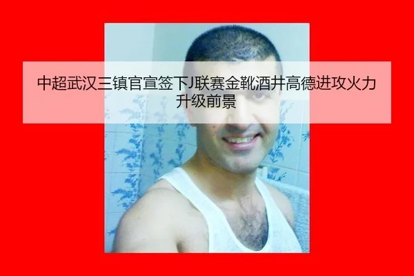 中超武汉三镇官宣签下J联赛金靴酒井高德进攻火力升级前景