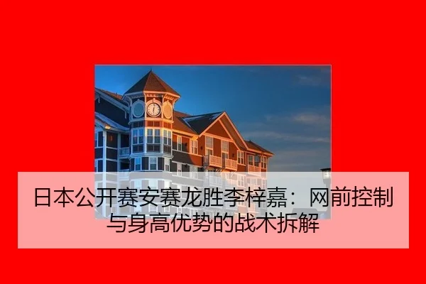 日本公开赛安赛龙胜李梓嘉：网前控制与身高优势的战术拆解