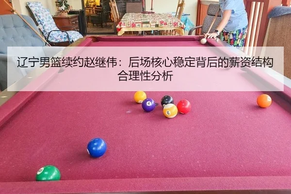 辽宁男篮续约赵继伟：后场核心稳定背后的薪资结构合理性分析